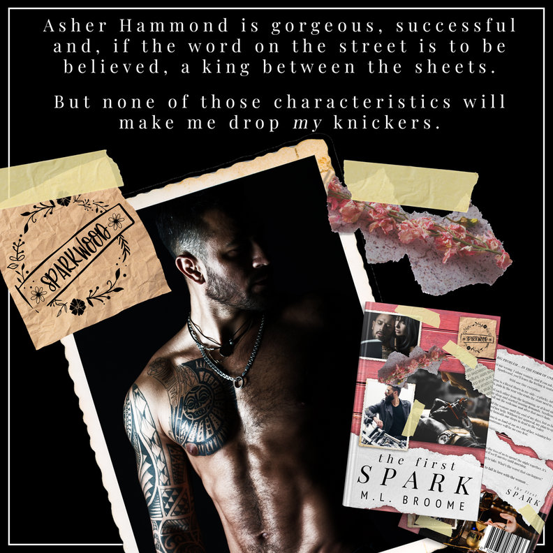 A dark, moody collage-style promo graphic for The First Spark by M.L. Broome. At the center is a shirtless man with tattoos and a necklace, standing in profile against a black background. Surrounding him are torn-paper textures, pink lace, and a “Sparkwood” note card. In the bottom corner is the book cover of The First Spark. Text across the top reads: “Asher Hammond is gorgeous, successful and, if the word on the street is to be believed, a king between the sheets. But none of those characteristics will make me drop my knickers.”